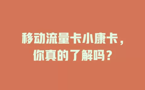 移动流量卡小康卡，你真的了解吗？