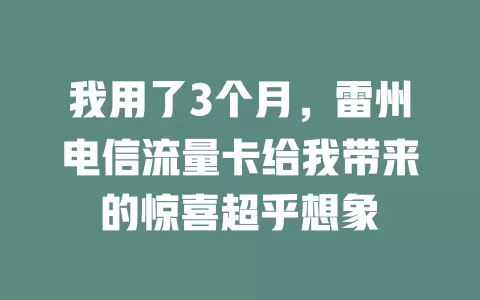 我用了3个月，雷州电信流量卡给我带来的惊喜超乎想象