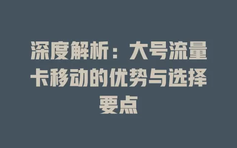 深度解析：大号流量卡移动的优势与选择要点