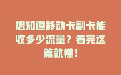 想知道移动卡副卡能收多少流量？看完这篇就懂！