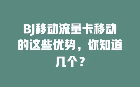 BJ移动流量卡移动的这些优势，你知道几个？
