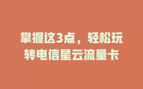 掌握这3点，轻松玩转电信星云流量卡