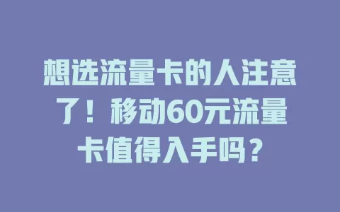 想选流量卡的人注意了！移动60元流量卡值得入手吗？