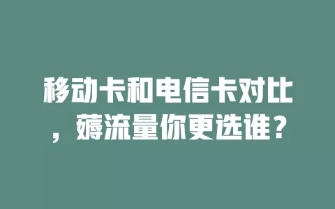 移动卡和电信卡对比，薅流量你更选谁？