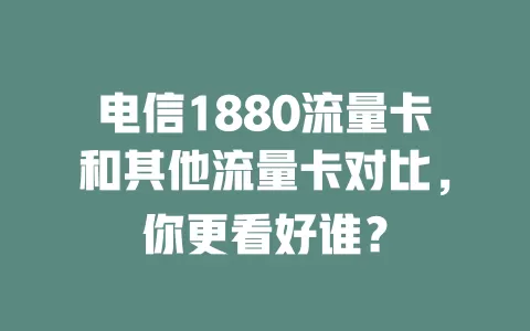 电信1880流量卡和其他流量卡对比，你更看好谁？