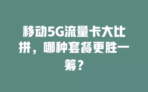 移动5G流量卡大比拼，哪种套餐更胜一筹？
