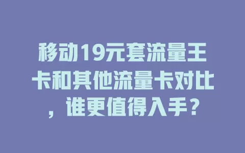 移动19元套流量王卡和其他流量卡对比，谁更值得入手？