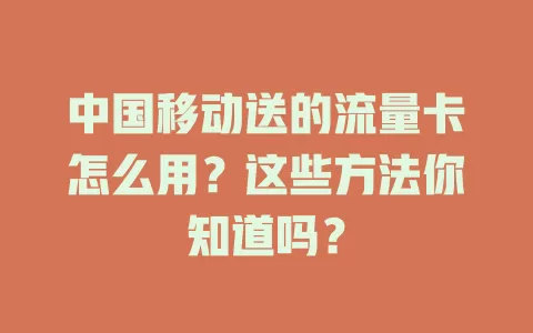 中国移动送的流量卡怎么用？这些方法你知道吗？