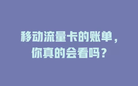 移动流量卡的账单，你真的会看吗？
