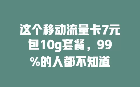 这个移动流量卡7元包10g套餐，99%的人都不知道