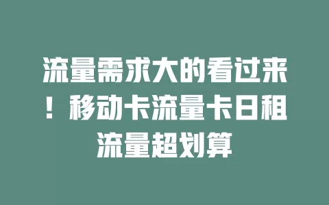 流量需求大的看过来！移动卡流量卡日租流量超划算