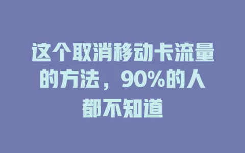 这个取消移动卡流量的方法，90%的人都不知道