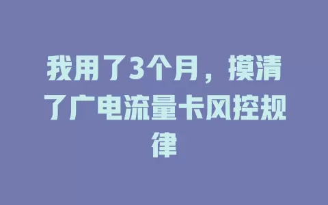 我用了3个月，摸清了广电流量卡风控规律