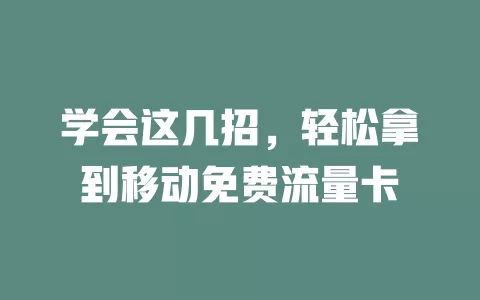 学会这几招，轻松拿到移动免费流量卡