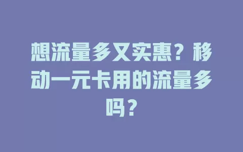 想流量多又实惠？移动一元卡用的流量多吗？