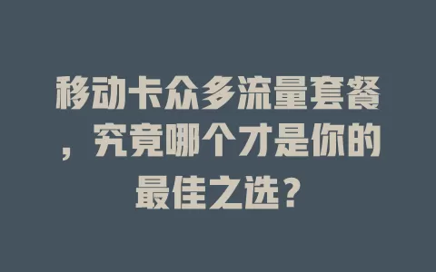 移动卡众多流量套餐，究竟哪个才是你的最佳之选？
