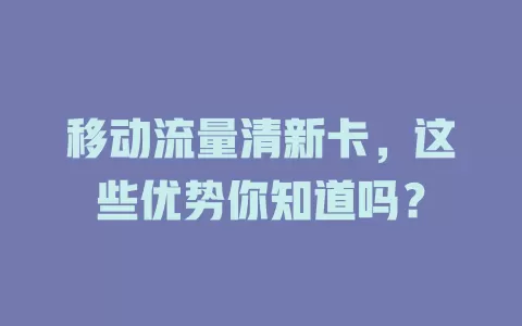移动流量清新卡，这些优势你知道吗？