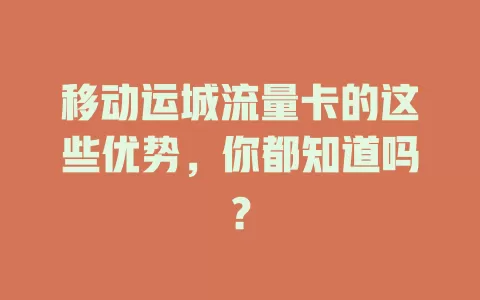 移动运城流量卡的这些优势，你都知道吗？