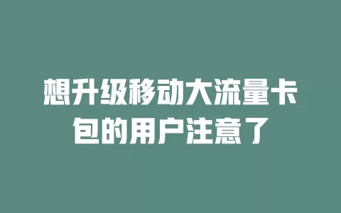 想升级移动大流量卡包的用户注意了