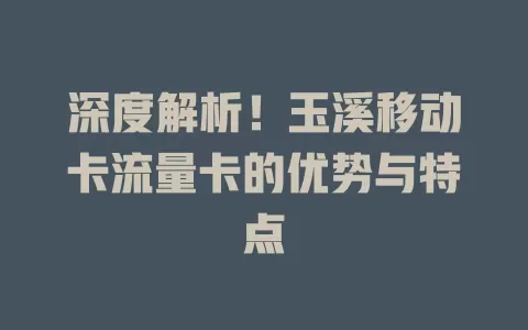 深度解析！玉溪移动卡流量卡的优势与特点