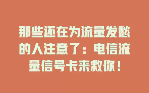 那些还在为流量发愁的人注意了：电信流量信号卡来救你！