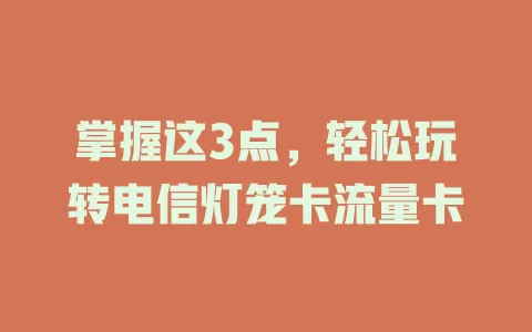 掌握这3点，轻松玩转电信灯笼卡流量卡