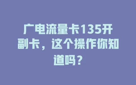 广电流量卡135开副卡，这个操作你知道吗？