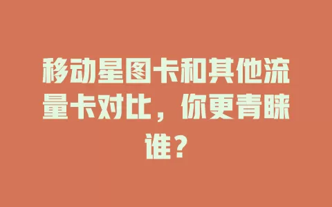 移动星图卡和其他流量卡对比，你更青睐谁？