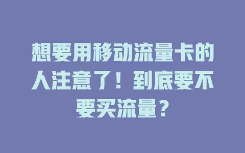 想要用移动流量卡的人注意了！到底要不要买流量？