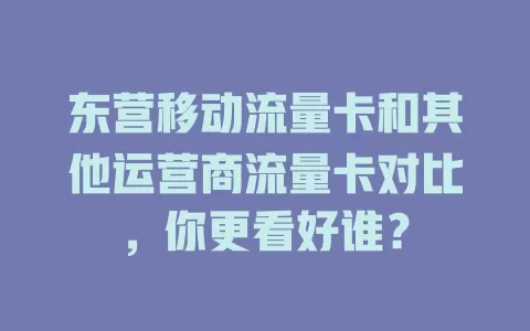 东营移动流量卡和其他运营商流量卡对比，你更看好谁？