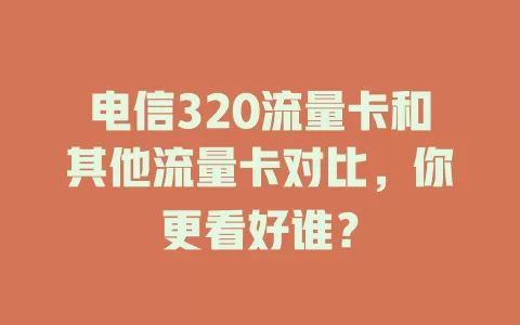 电信320流量卡和其他流量卡对比，你更看好谁？