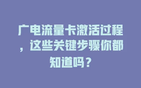 广电流量卡激活过程，这些关键步骤你都知道吗？
