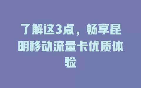 了解这3点，畅享昆明移动流量卡优质体验