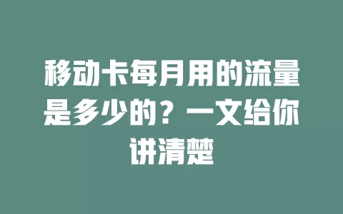 移动卡每月用的流量是多少的？一文给你讲清楚