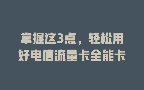 掌握这3点，轻松用好电信流量卡全能卡