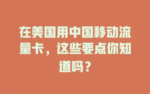在美国用中国移动流量卡，这些要点你知道吗？