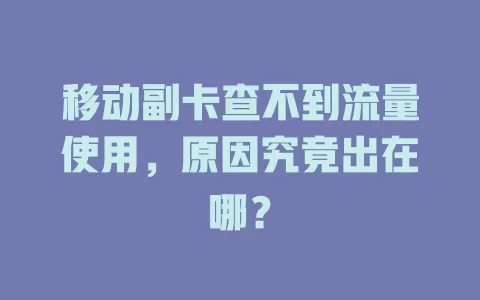 移动副卡查不到流量使用，原因究竟出在哪？
