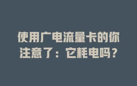 使用广电流量卡的你注意了：它耗电吗？