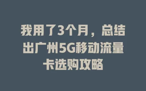 我用了3个月，总结出广州5G移动流量卡选购攻略