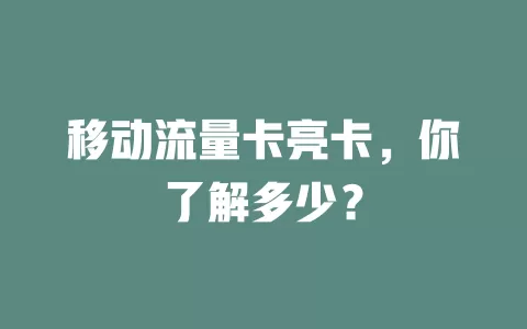 移动流量卡亮卡，你了解多少？
