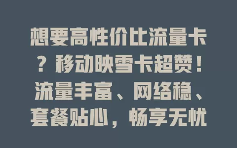 想要高性价比流量卡？移动映雪卡超赞！流量丰富、网络稳、套餐贴心，畅享无忧网络！