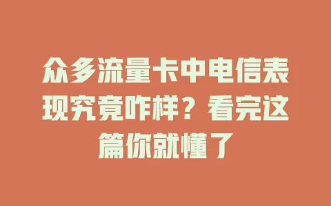众多流量卡中电信表现究竟咋样？看完这篇你就懂了