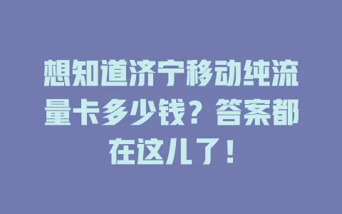 想知道济宁移动纯流量卡多少钱？答案都在这儿了！