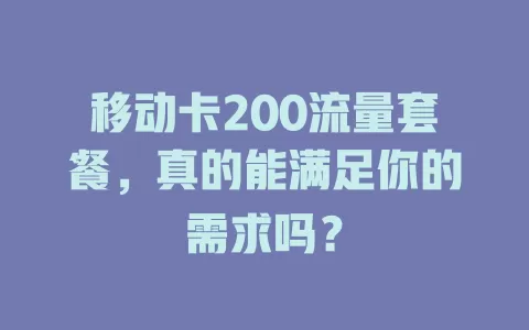 移动卡200流量套餐，真的能满足你的需求吗？