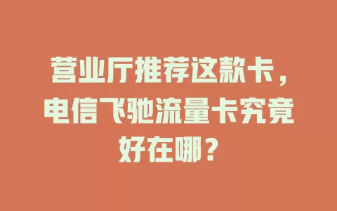 营业厅推荐这款卡，电信飞驰流量卡究竟好在哪？