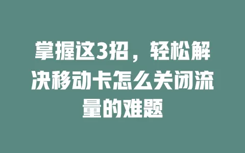 掌握这3招，轻松解决移动卡怎么关闭流量的难题