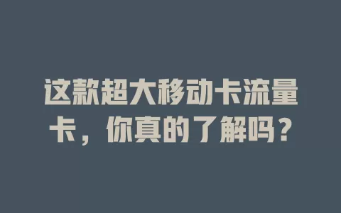 这款超大移动卡流量卡，你真的了解吗？