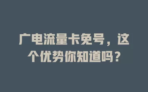 广电流量卡免号，这个优势你知道吗？