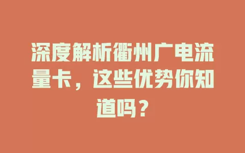 深度解析衢州广电流量卡，这些优势你知道吗？