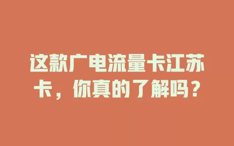 这款广电流量卡江苏卡，你真的了解吗？